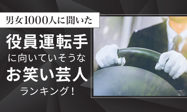 【男女1000人に聞いた】役員運転手に向いていそうなお笑い芸人ランキング！