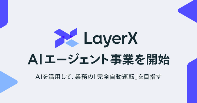 LayerX、AIエージェント事業を開始。AIを活用して、業務の「完全自動運転」を目指す
