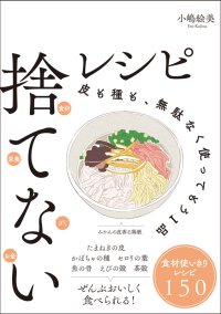  食材を極限まで使い切る！物価高のいまこそ読みたい『捨てないレシピ』を4/8発売