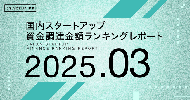 【STARTUP DB】調査結果　スタートアップ資金調達金額ランキング（2025年3月）
