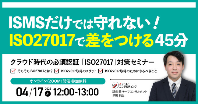 【無料ウェビナー】『クラウド時代の必須認証！ISMSだけでは守れない！ISO27017で差をつける45分』4/17(木)12:00-13:00開催