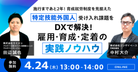 施行まであと2年!育成就労制度を見据えた特定技能外国人受け入れ課題をDXで解決!雇用・育成・定着の実践ノウハウ 施行まであと2年!育成就労制度を見据えた特定技能外国人受け入れ課題をDXで解決!雇用・育成・定着の実践ノウハウ