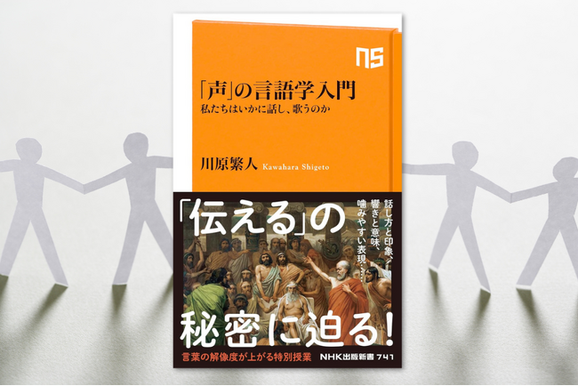 俳優・歌人・ラッパーなど、声のプロたちの「伝える・伝わる」技術を解説。川原繁人『「声」の言語学入門　私たちはいかに話し、歌うのか』発売