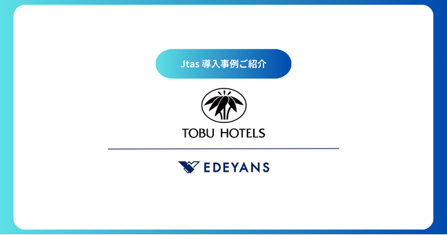株式会社東武ホテルマネジメントがEdeyansのハウスキーピング・オペレーティング・システム「Jtas」に係る包括契約を締結、ハウスキーピング業務のDXを推進