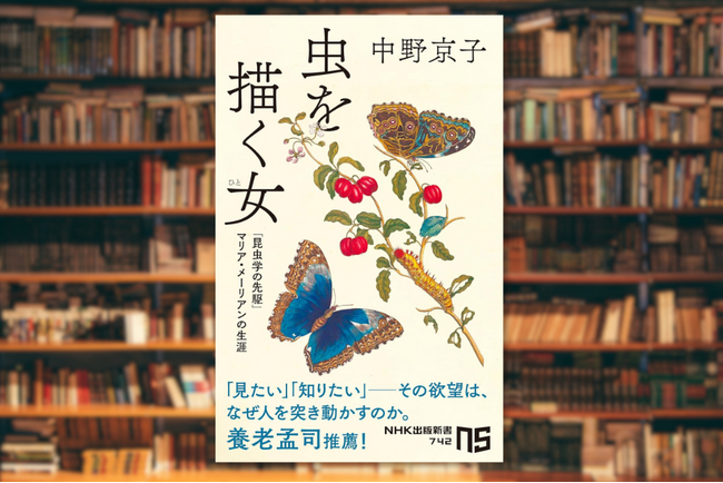 中野京子による“幻の名著”を復刊『虫を描く女 「昆虫学の先駆」マリア・メーリアンの生涯』発売