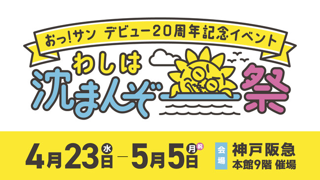 おっ！サン デビュー20周年記念「わしは沈まんぞ～祭」詳細決定！
