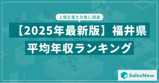 【2025年版】福井県の上場企業・平均年収ランキングを公開！／SalesNow DBレポート
