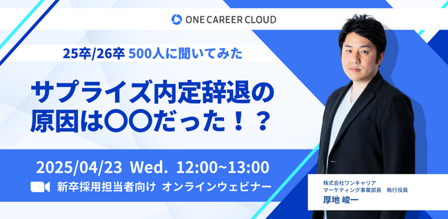 【25卒/26卒 500人に聞いてみた】サプライズ内定辞退の原因は〇〇だった!? ～内定辞退を防止するための方法・学生のアトラクト戦略～、4月23日（水）オンライン開催