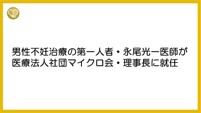 男性不妊治療の第一人者・永尾光一医師が医療法人社団マイクロ会・理事長に就任