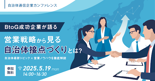 【参加者募集！2025年5月19日(月)開催】自治体通信が主催する、企業向けカンファレンス第二弾「BtoG成功企業が語る営業戦略から見る自治体接点づくりとは？」を開催します
