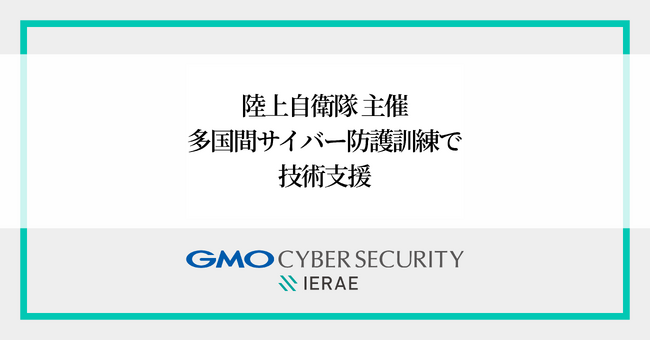 GMOサイバーセキュリティ byイエラエ、陸上自衛隊主催多国間サイバー防護訓練(CyberKONGO2025) で技術支援