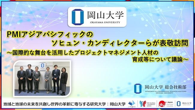 【岡山大学】PMIアジアパシフィックのソヒュン・カンディレクターらが表敬訪問～国際的な舞台を活用したプロジェクトマネジメント人材の育成等について議論～