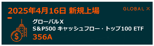Global X Japan株式会社　「グローバルX S＆P500キャッシュフロー・トップ100 ETF」【356A】東京証券取引所に新規上場
