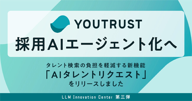 株式会社YOUTRUST、採用のAIエージェント化へ。LLM Innovation Center 開発第三弾「AIタレントリクエスト」リリース。