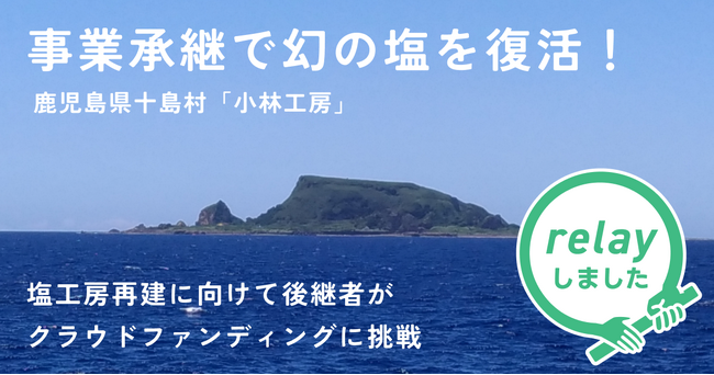 事業承継で幻の塩を復活させる！オープンネーム事業承継「relay（リレイ）」にてマッチングを実現した「小林工房」、“小宝島 温泉塩工房再生プロジェクト”でクラウドファンディングに挑戦。