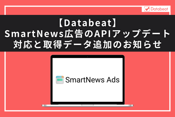 【Databeat】SmartNews広告のAPIアップデート対応と取得データ追加のお知らせ