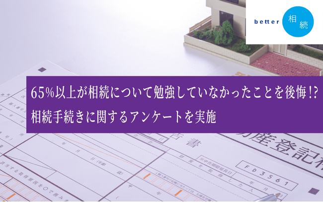 65％以上が相続について勉強していなかったことを後悔！相続手続きに関するアンケートを実施【better相続】