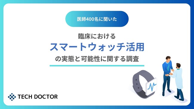 デジタルバイオマーカー開発のテックドクター、医師400名に聞いた、スマートウォッチ活用の実態と可能性の調査を発表