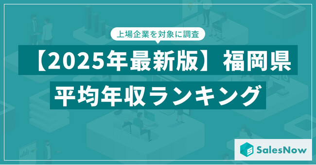 【2025年版】福岡県の上場企業・平均年収ランキングを公開！／SalesNow DBレポート