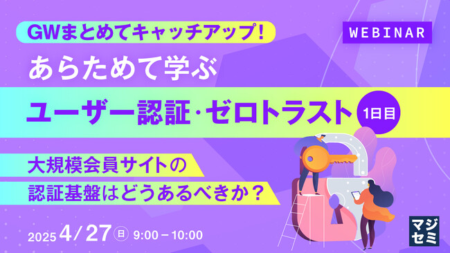 『GWまとめてキャッチアップ！ あらためて学ぶユーザー認証・ゼロトラスト＜１日目＞』というテーマのウェビナーを開催