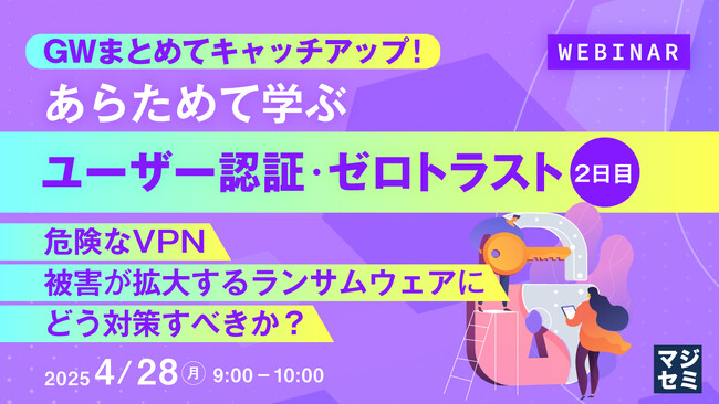 『GWまとめてキャッチアップ！ あらためて学ぶユーザー認証・ゼロトラスト＜２日目＞』というテーマのウェビナーを開催