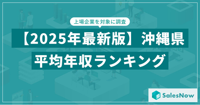 【2025年版】沖縄県の上場企業・平均年収ランキングを公開！／SalesNow DBレポート
