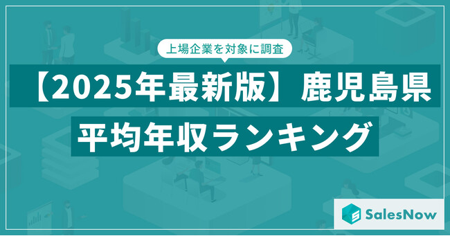 【2025年版】鹿児島県の上場企業・平均年収ランキングを公開！／SalesNow DBレポート