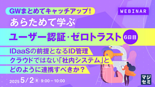 『GWまとめてキャッチアップ！ あらためて学ぶユーザー認証・ゼロトラスト＜６日目＞』というテーマのウェビナーを開催