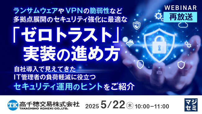 『【再放送】ランサムウェアやVPNの脆弱性など、多拠点展開のセキュリティ強化に最適な「ゼロトラスト」実装の進め方』というテーマのウェビナーを開催