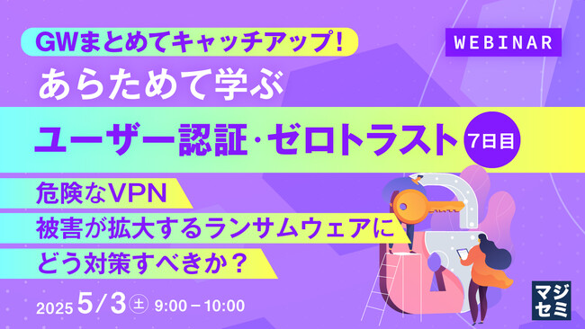 『GWまとめてキャッチアップ！ あらためて学ぶユーザー認証・ゼロトラスト＜７日目＞』というテーマのウェビナーを開催