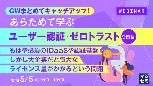 『GWまとめてキャッチアップ！ あらためて学ぶユーザー認証・ゼロトラスト＜９日目＞』というテーマのウェビナーを開催