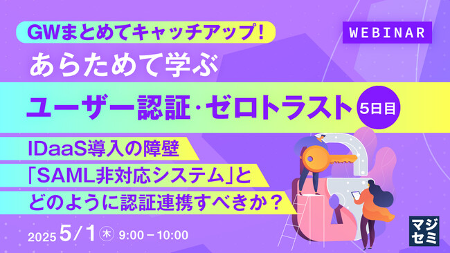 『GWまとめてキャッチアップ！ あらためて学ぶユーザー認証・ゼロトラスト＜５日目＞』というテーマのウェビナーを開催