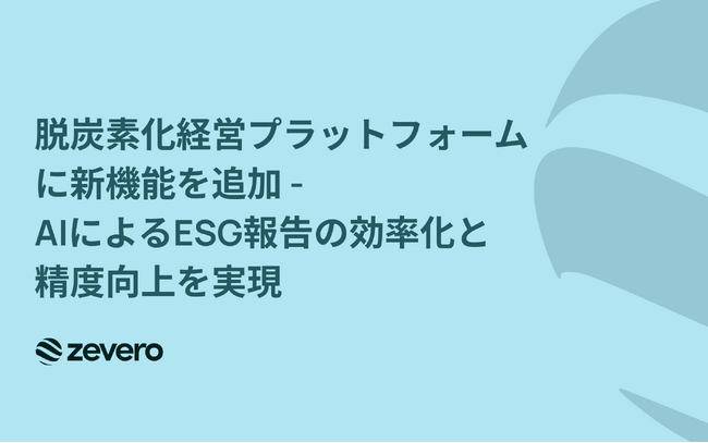 脱炭素化経営プラットフォームZeveroに、グローバル開示基準に対応した新機能を追加 - AIによるESG報告の効率化と精度向上を実現