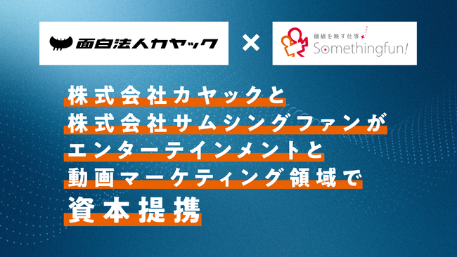 株式会社カヤック（面白法人カヤック）と株式会社サムシングファンがエンターテインメントと動画マーケティング領域で資本提携