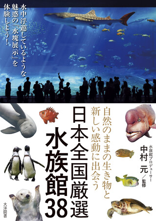 人気水族館を手掛けてきた水族館プロデューサー・中村元氏、待望の最新刊！『自然のままの生き物と新しい感動に出会う日本全国厳選水族館38』（大洋図書刊）