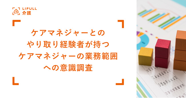 ケアマネジャーとのやり取り経験者がもつ「ケアマネジャーの業務に対する認識」調査をLIFULL 介護が発表