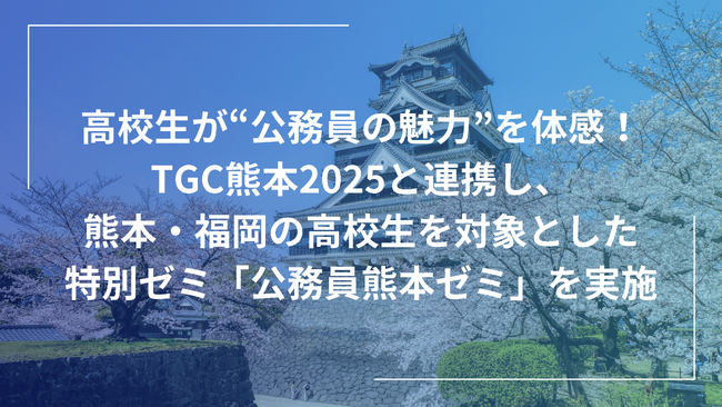 若者の未来と地域の可能性を育む学びの場 ― 「公務員熊本ゼミ」最終章を4月29日に開催！TGC熊本2025と連携し、高校生が地域創生の担い手である“公務員”の役割に迫る！