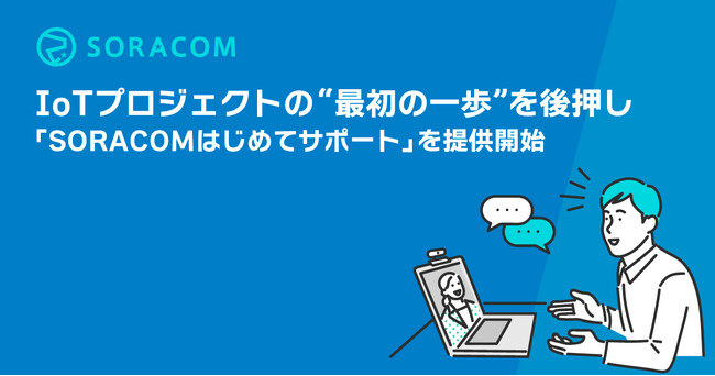 IoTプロジェクトの“最初の一歩”を後押し、「SORACOMはじめてサポート」を提供開始