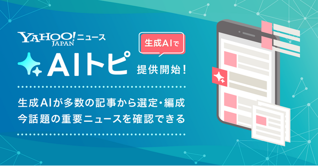 【Yahoo!ニュース】生成AIが多数の記事から 「いま話題になっている重要ニュース」を選定する「AIトピ」の提供を開始