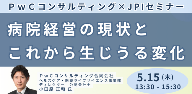 【JPIセミナー】「病院経営の現状とこれから生じうる変化」5月15日(木)開催