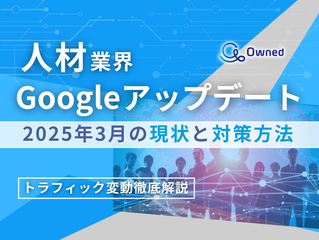 人材業界向け｜Googleアップデート2025年3月の現状と対策方法レポート公開のお知らせ【2025年4月版】
