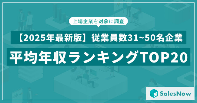 【2025年最新版】従業員数31~50名規模の上場企業 年収ランキングTOP20を発表／SalesNow DBレポート