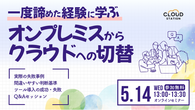 【5/14（水）無料オンラインセミナー】一度諦めた経験に学ぶ、オンプレミスからクラウドへの切替