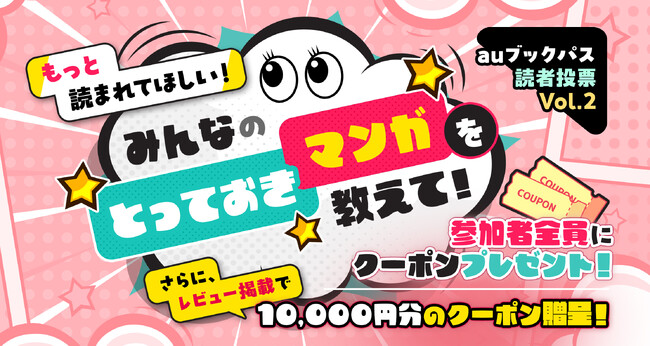 【auブックパス読者投票Vol.2】受付スタート！ もっと読まれてほしい！「とっておきマンガ」は？ レビューが掲載された方に1万円分のクーポン贈呈！