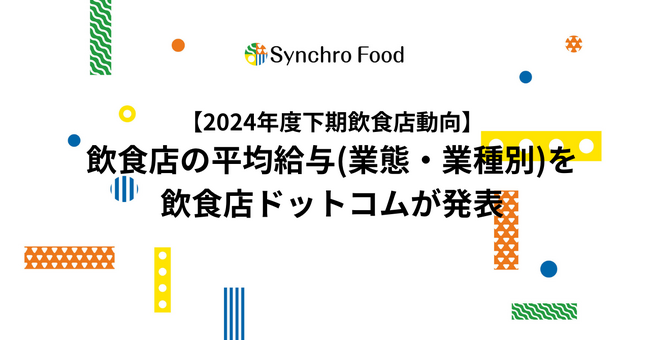 【2024年度下期飲食店動向】飲食店の平均給与（業態・業種別）を飲食店ドットコムが発表。東京29.7万、大阪28.6万、愛知27.4万、福岡26.3万