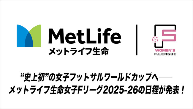 “史上初”の女子フットサルワールドカップへ──未来を切り拓く女性アスリートの舞台、メットライフ生命女子Fリーグ2025-26の日程が発表！