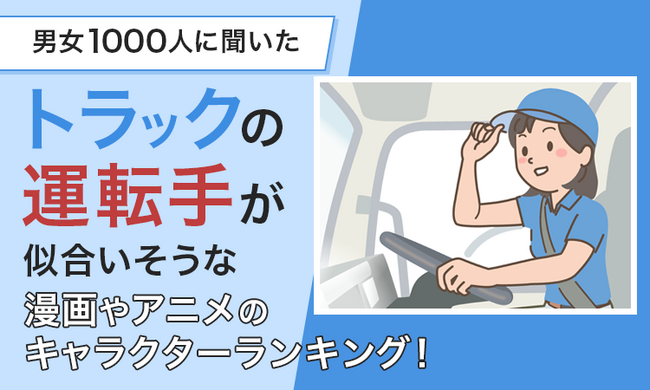 【男女1000人に聞いた】トラックの運転手が似合いそうな漫画やアニメのキャラクターランキング！