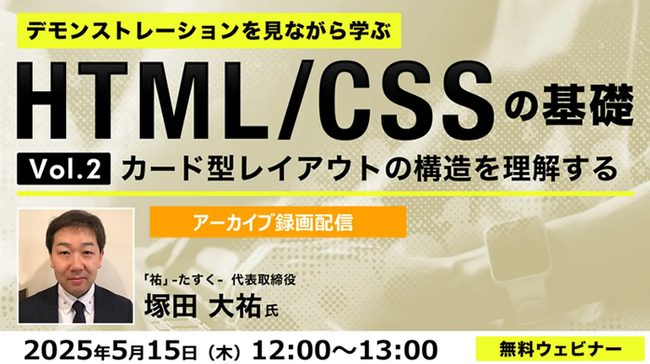 【Web制作】カード型レイアウトってどんな構造？Web制作に活かせる好評セミナー！5/15（木）「デモンストレーションを見ながら学ぶHTML/CSSの基礎（２）」のアーカイブ映像を無料配信！