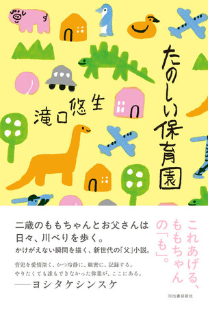 圧倒的な解像度で子育てを描く、新時代の「父」小説。「文藝」連載時から大反響、ヨシタケシンスケ氏も推薦！　滝口悠生の最新刊『たのしい保育園』、4月28日発売。
