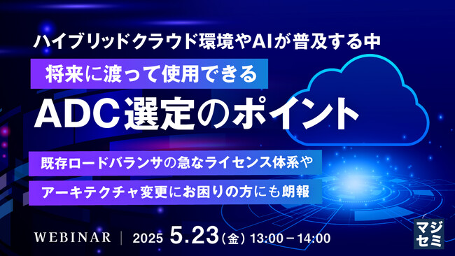 『ハイブリッドクラウド環境やAIが普及する中、将来に渡って使用できるADC選定のポイント』というテーマのウェビナーを開催